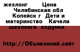 жезлонг 0   › Цена ­ 1 000 - Челябинская обл., Копейск г. Дети и материнство » Качели, шезлонги, ходунки   